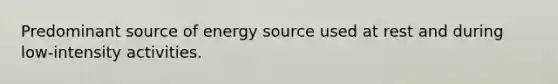 Predominant source of energy source used at rest and during low-intensity activities.