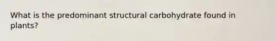 What is the predominant structural carbohydrate found in plants?