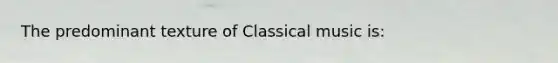 The predominant texture of Classical music is: