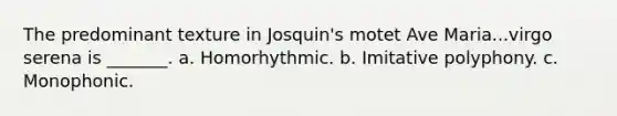 The predominant texture in Josquin's motet Ave Maria...virgo serena is _______. a. Homorhythmic. b. Imitative polyphony. c. Monophonic.