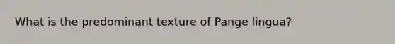 What is the predominant texture of Pange lingua?