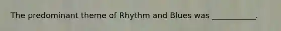 The predominant theme of Rhythm and Blues was ___________.