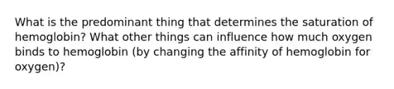 What is the predominant thing that determines the saturation of hemoglobin? What other things can influence how much oxygen binds to hemoglobin (by changing the affinity of hemoglobin for oxygen)?