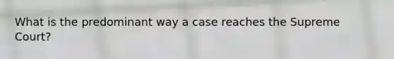 What is the predominant way a case reaches the Supreme Court?