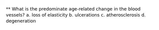 ** What is the predominate age-related change in the blood vessels? a. loss of elasticity b. ulcerations c. atherosclerosis d. degeneration