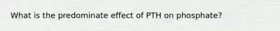 What is the predominate effect of PTH on phosphate?