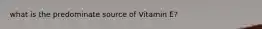 what is the predominate source of Vitamin E?