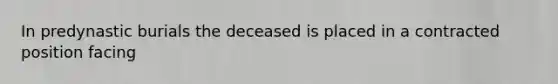 In predynastic burials the deceased is placed in a contracted position facing