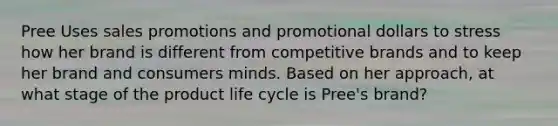 Pree Uses sales promotions and promotional dollars to stress how her brand is different from competitive brands and to keep her brand and consumers minds. Based on her approach, at what stage of the product life cycle is Pree's brand?