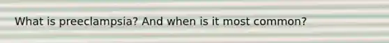 What is preeclampsia? And when is it most common?