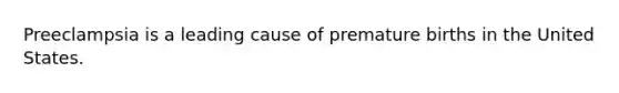 Preeclampsia is a leading cause of premature births in the United States.