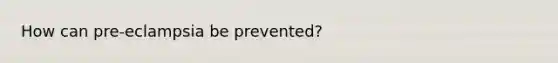 How can pre-eclampsia be prevented?