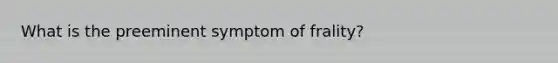 What is the preeminent symptom of frality?