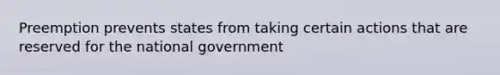 Preemption prevents states from taking certain actions that are reserved for the national government