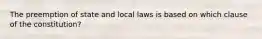 The preemption of state and local laws is based on which clause of the constitution?