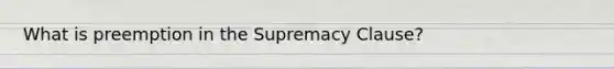 What is preemption in the Supremacy Clause?