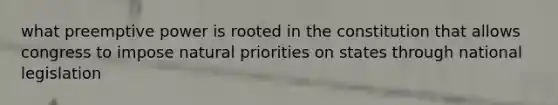 what preemptive power is rooted in the constitution that allows congress to impose natural priorities on states through national legislation