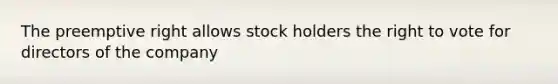 The preemptive right allows stock holders <a href='https://www.questionai.com/knowledge/kr9tEqZQot-the-right-to-vote' class='anchor-knowledge'>the right to vote</a> for directors of the company