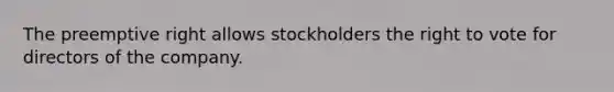 The preemptive right allows stockholders the right to vote for directors of the company.