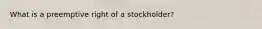 What is a preemptive right of a stockholder?