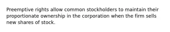 Preemptive rights allow common stockholders to maintain their proportionate ownership in the corporation when the firm sells new shares of stock.