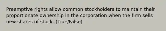 Preemptive rights allow common stockholders to maintain their proportionate ownership in the corporation when the firm sells new shares of stock. (True/False)