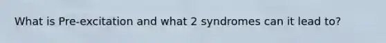 What is Pre-excitation and what 2 syndromes can it lead to?