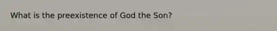 What is the preexistence of God the Son?