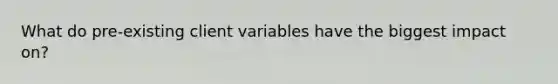 What do pre-existing client variables have the biggest impact on?