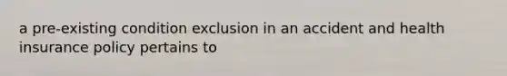 a pre-existing condition exclusion in an accident and health insurance policy pertains to