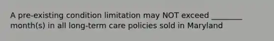 A pre-existing condition limitation may NOT exceed ________ month(s) in all long-term care policies sold in Maryland