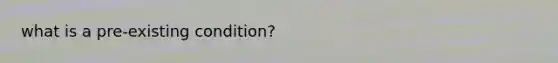 what is a pre-existing condition?