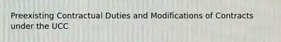 Preexisting Contractual Duties and Modifications of Contracts under the UCC