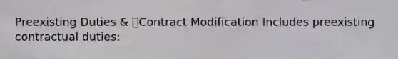 Preexisting Duties & Contract Modification Includes preexisting contractual duties: