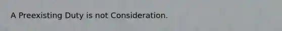 A Preexisting Duty is not Consideration.