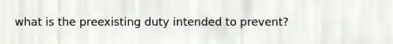 what is the preexisting duty intended to prevent?