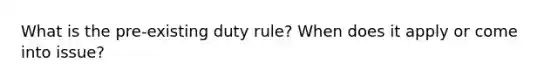 What is the pre-existing duty rule? When does it apply or come into issue?