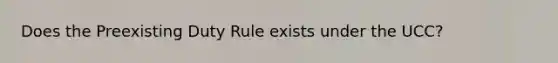 Does the Preexisting Duty Rule exists under the UCC?