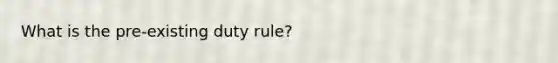 What is the pre-existing duty rule?