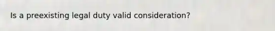 Is a preexisting legal duty valid consideration?