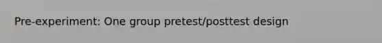 Pre-experiment: One group pretest/posttest design