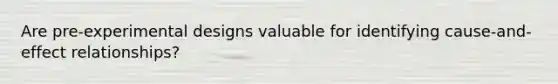 Are pre-experimental designs valuable for identifying cause-and-effect relationships?