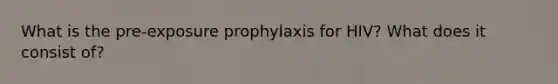 What is the pre-exposure prophylaxis for HIV? What does it consist of?