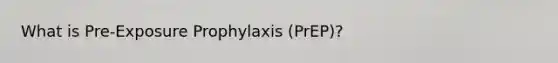 What is Pre-Exposure Prophylaxis (PrEP)?