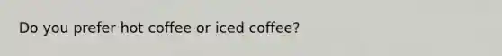 Do you prefer hot coffee or iced coffee?