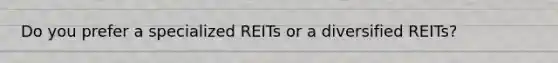 Do you prefer a specialized REITs or a diversified REITs?