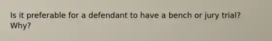 Is it preferable for a defendant to have a bench or jury trial? Why?
