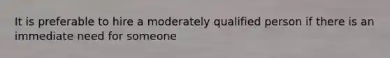 It is preferable to hire a moderately qualified person if there is an immediate need for someone