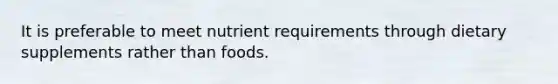 It is preferable to meet nutrient requirements through dietary supplements rather than foods.