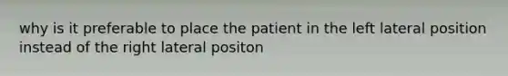 why is it preferable to place the patient in the left lateral position instead of the right lateral positon